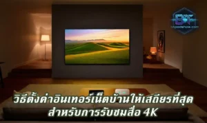 Read more about the article วิธีตั้งค่าอินเทอร์เน็ตบ้านให้เสถียรที่สุดสำหรับการรับชมสื่อ 4K
